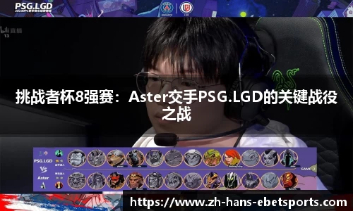 挑战者杯8强赛：Aster交手PSG.LGD的关键战役之战