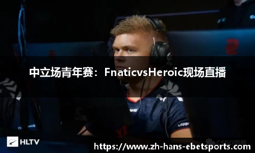 中立场青年赛：FnaticvsHeroic现场直播